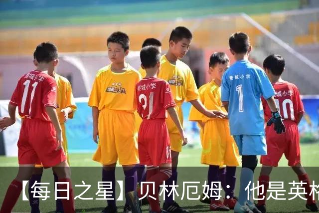 【每日之星】贝林厄姆：他是英格兰的绝境解药 关键先生从不退缩