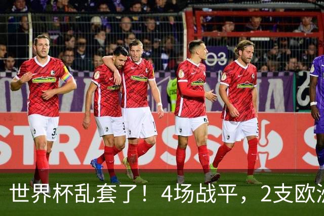 世界杯乱套了！4场战平，2支欧洲豪门0进球，国足2大苦主保持不败