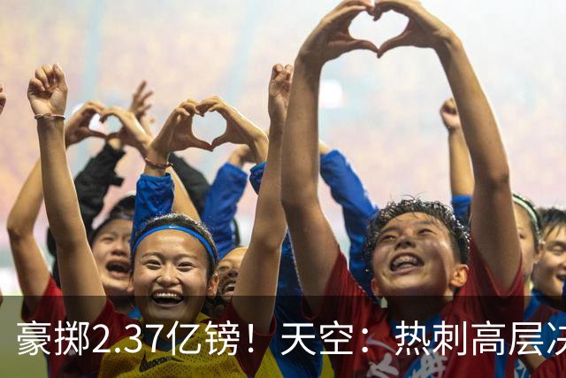 豪掷2.37亿镑！天空：热刺高层决心要与强队竞争，绝不再去降级区
