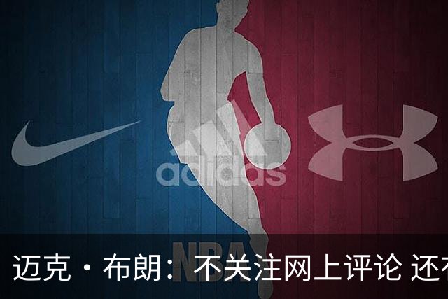 迈克·布朗：不关注网上评论 还有人当面让波波和科尔快退休呢