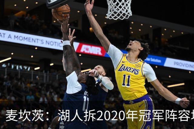 麦坎茨：湖人拆2020年冠军阵容坑了詹姆斯 他们本该拿两三个冠军